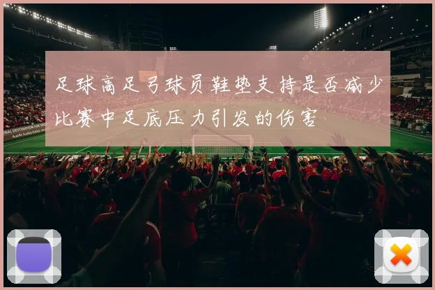 足球高足弓球员鞋垫支持是否减少比赛中足底压力引发的伤害