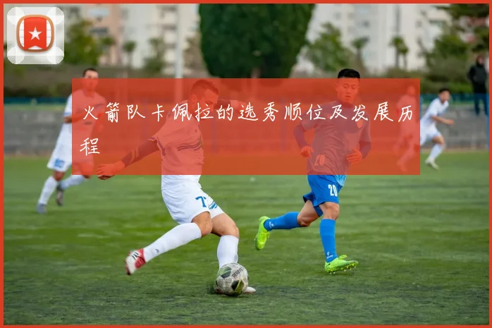 火箭队卡佩拉的选秀顺位及发展历程