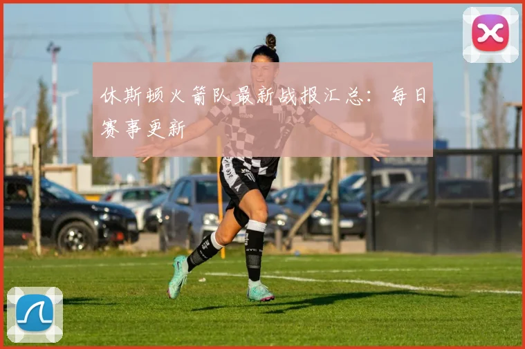 休斯顿火箭队最新战报汇总:每日赛事更新