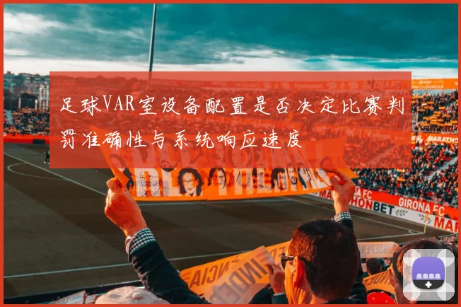足球VAR室设备配置是否决定比赛判罚准确性与系统响应速度