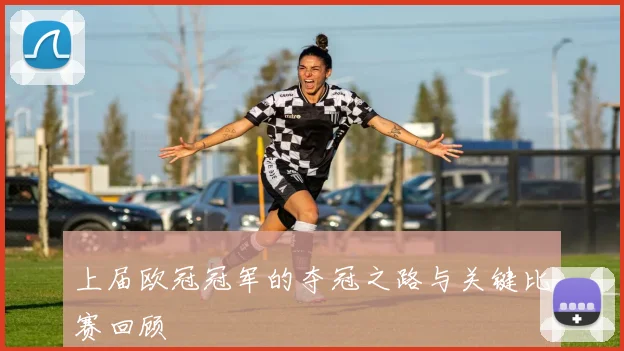 上届欧冠冠军的夺冠之路与关键比赛回顾