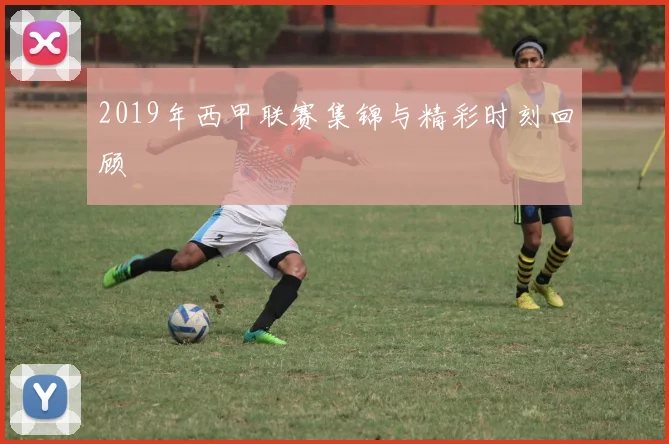 2019年西甲联赛集锦与精彩时刻回顾