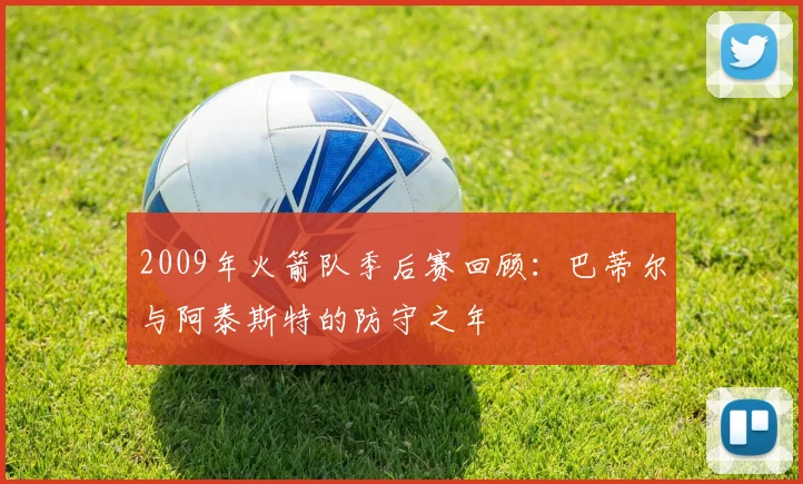 2009年火箭队季后赛回顾：巴蒂尔与阿泰斯特的防守之年