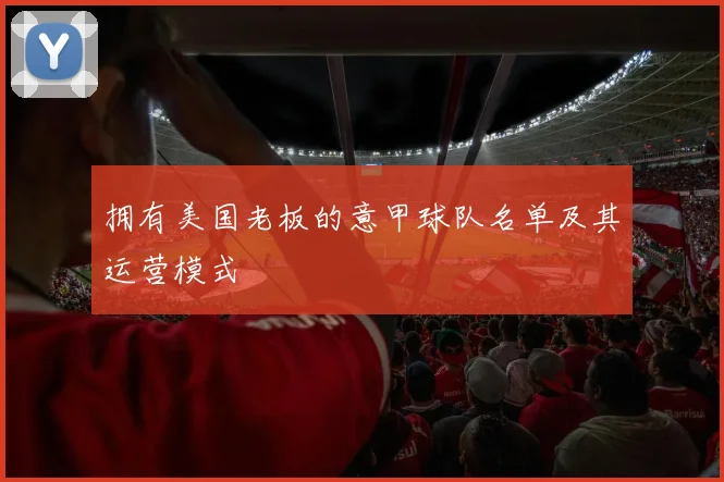 拥有美国老板的意甲球队名单及其运营模式